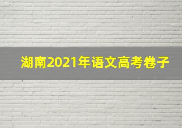 湖南2021年语文高考卷子