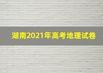 湖南2021年高考地理试卷