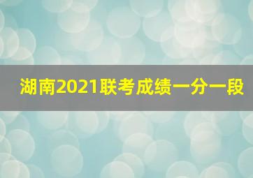 湖南2021联考成绩一分一段