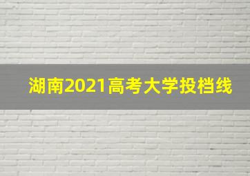 湖南2021高考大学投档线