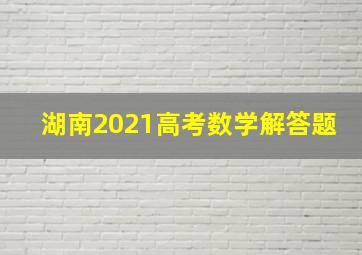 湖南2021高考数学解答题