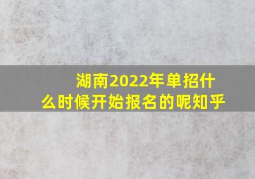 湖南2022年单招什么时候开始报名的呢知乎