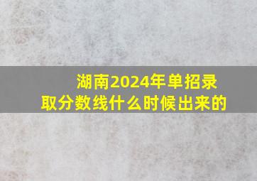 湖南2024年单招录取分数线什么时候出来的