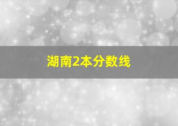 湖南2本分数线