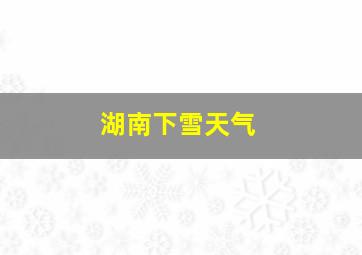 湖南下雪天气