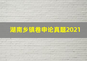 湖南乡镇卷申论真题2021