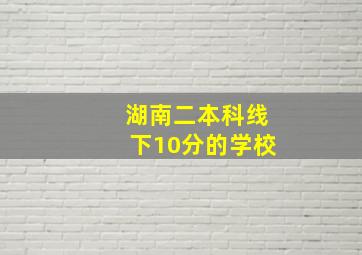 湖南二本科线下10分的学校