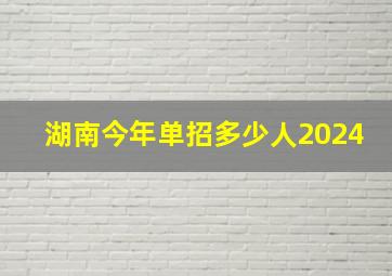 湖南今年单招多少人2024