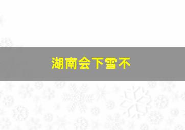 湖南会下雪不