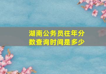 湖南公务员往年分数查询时间是多少