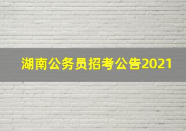 湖南公务员招考公告2021