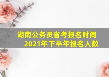 湖南公务员省考报名时间2021年下半年报名人数