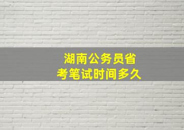 湖南公务员省考笔试时间多久