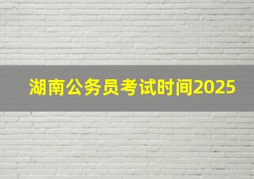 湖南公务员考试时间2025