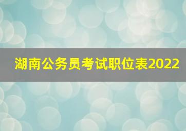 湖南公务员考试职位表2022