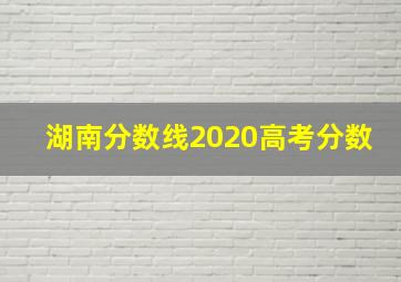 湖南分数线2020高考分数