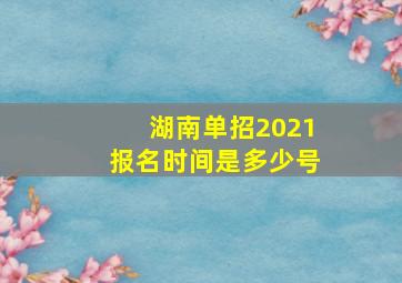 湖南单招2021报名时间是多少号