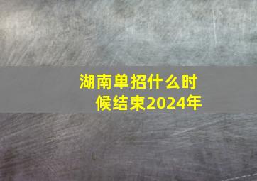 湖南单招什么时候结束2024年