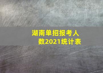 湖南单招报考人数2021统计表