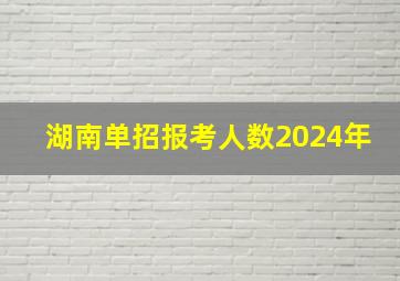 湖南单招报考人数2024年