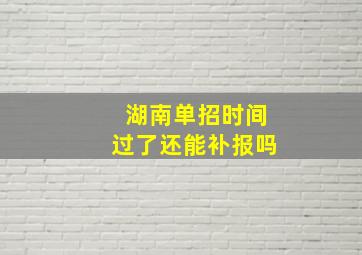 湖南单招时间过了还能补报吗