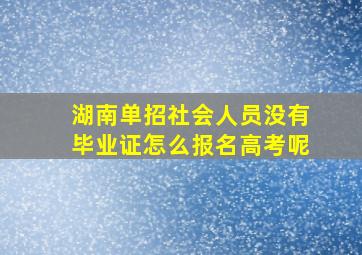 湖南单招社会人员没有毕业证怎么报名高考呢