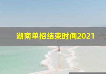 湖南单招结束时间2021