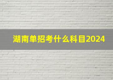 湖南单招考什么科目2024