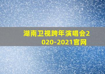 湖南卫视跨年演唱会2020-2021官网