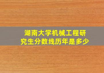 湖南大学机械工程研究生分数线历年是多少