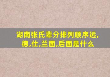 湖南张氏辈分排列顺序远,德,仕,兰面,后面是什么