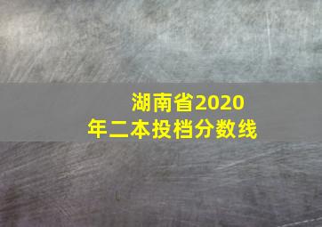 湖南省2020年二本投档分数线