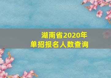 湖南省2020年单招报名人数查询