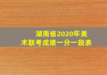 湖南省2020年美术联考成绩一分一段表