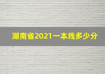 湖南省2021一本线多少分