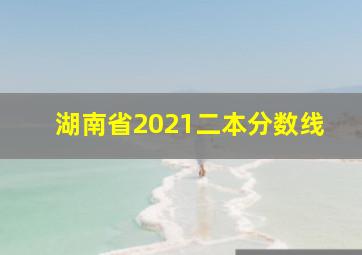 湖南省2021二本分数线