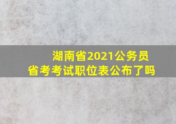 湖南省2021公务员省考考试职位表公布了吗