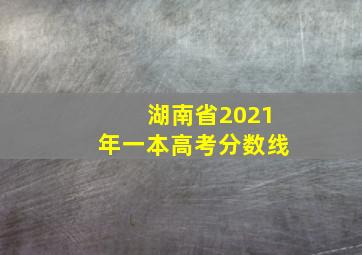 湖南省2021年一本高考分数线