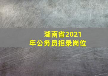 湖南省2021年公务员招录岗位