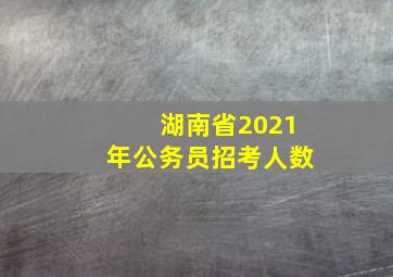 湖南省2021年公务员招考人数