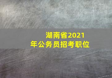 湖南省2021年公务员招考职位