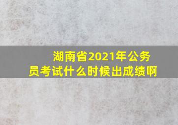 湖南省2021年公务员考试什么时候出成绩啊