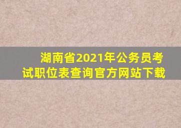 湖南省2021年公务员考试职位表查询官方网站下载