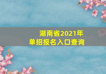 湖南省2021年单招报名入口查询