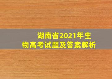 湖南省2021年生物高考试题及答案解析