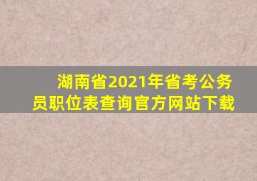 湖南省2021年省考公务员职位表查询官方网站下载