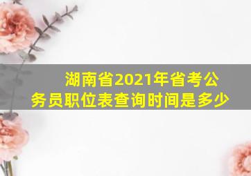 湖南省2021年省考公务员职位表查询时间是多少