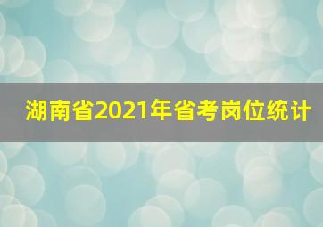 湖南省2021年省考岗位统计