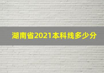 湖南省2021本科线多少分