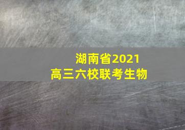 湖南省2021高三六校联考生物